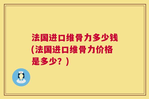 法国进口维骨力多少钱(法国进口维骨力价格是多少？)