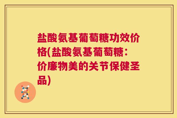 盐酸氨基葡萄糖功效价格(盐酸氨基葡萄糖：价廉物美的关节保健圣品)