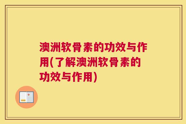 澳洲软骨素的功效与作用(了解澳洲软骨素的功效与作用) 澳洲软骨素的功效与作用(了解澳洲软骨素的功效与作用)