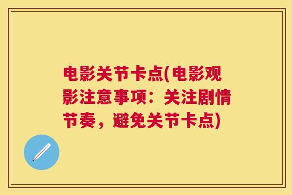 电影关节卡点(电影观影注意事项：关注剧情节奏，避免关节卡点)