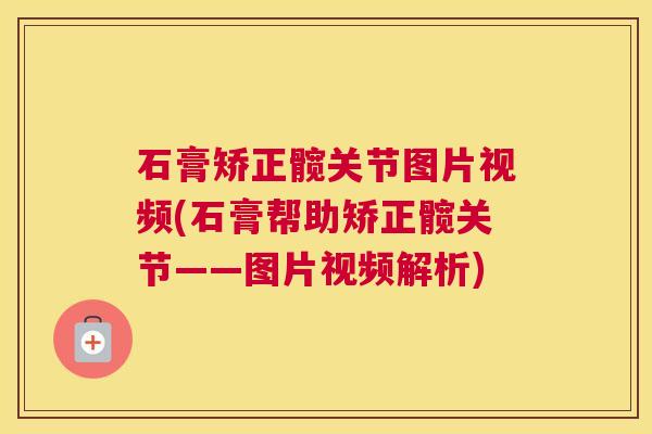 石膏矫正髋关节图片视频(石膏帮助矫正髋关节——图片视频解析)