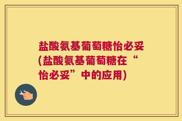 盐酸氨基葡萄糖怡必妥(盐酸氨基葡萄糖在“怡必妥”中的应用)