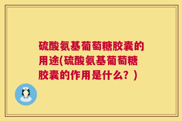 硫酸氨基葡萄糖胶囊的用途(硫酸氨基葡萄糖胶囊的作用是什么？)