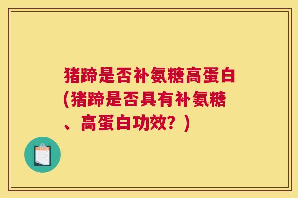 猪蹄是否补氨糖高蛋白(猪蹄是否具有补氨糖、高蛋白功效？)