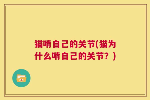 猫啃自己的关节(猫为什么啃自己的关节？)