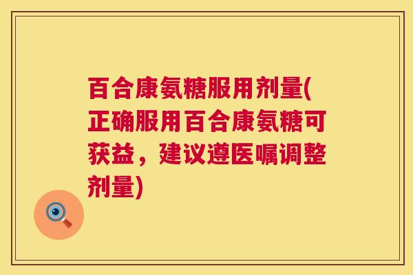 百合康氨糖服用剂量(正确服用百合康氨糖可获益，建议遵医嘱调整剂量)