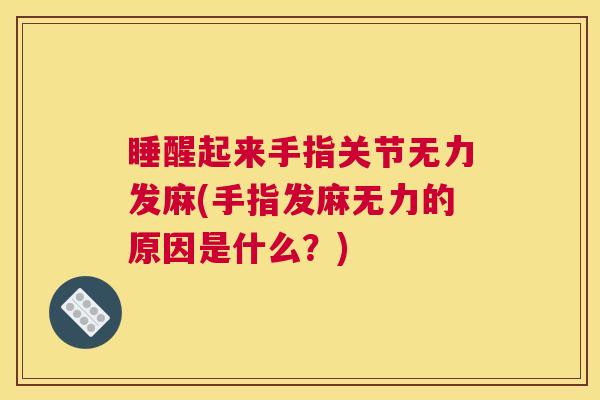 睡醒起来手指关节无力发麻(手指发麻无力的原因是什么？)