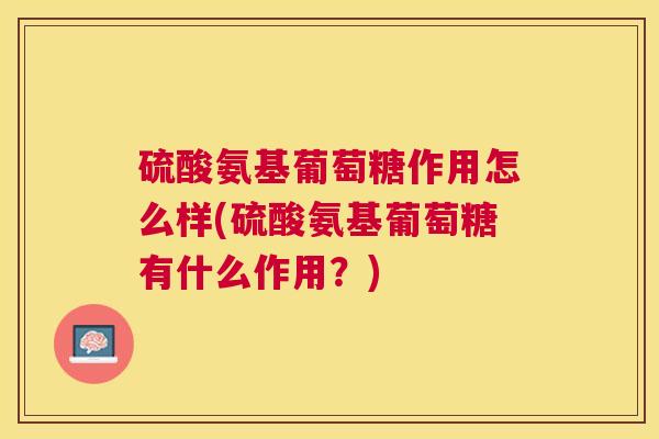 硫酸氨基葡萄糖作用怎么样(硫酸氨基葡萄糖有什么作用？)