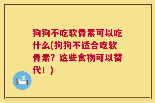 狗狗不吃软骨素可以吃什么(狗狗不适合吃软骨素？这些食物可以替代！)