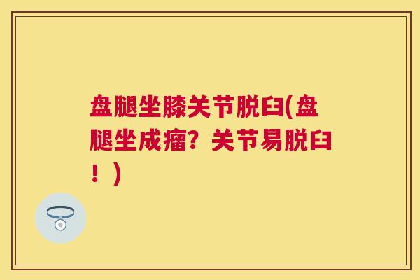 盘腿坐膝关节脱臼(盘腿坐成瘤？关节易脱臼！)