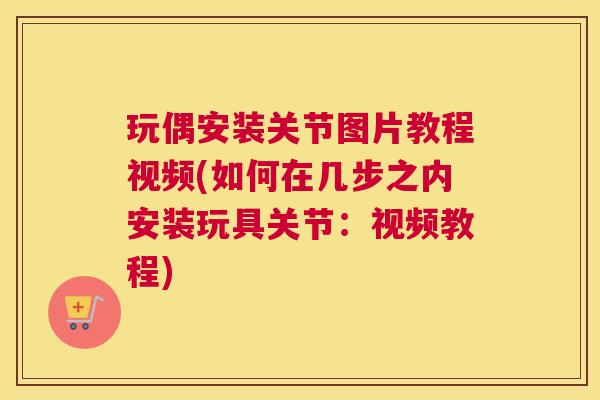 玩偶安装关节图片教程视频(如何在几步之内安装玩具关节：视频教程)