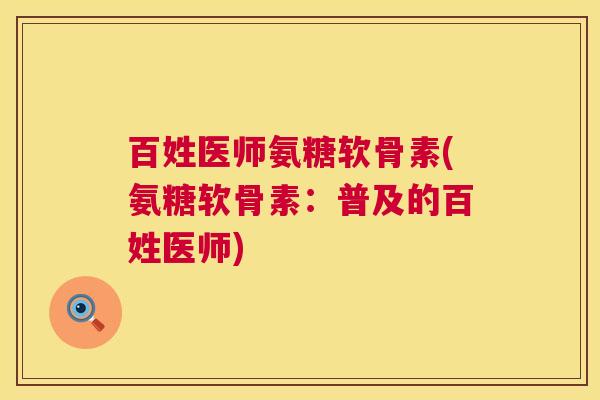 百姓医师氨糖软骨素(氨糖软骨素：普及的百姓医师)