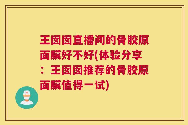 王囡囡直播间的骨胶原面膜好不好(体验分享：王囡囡推荐的骨胶原面膜值得一试)