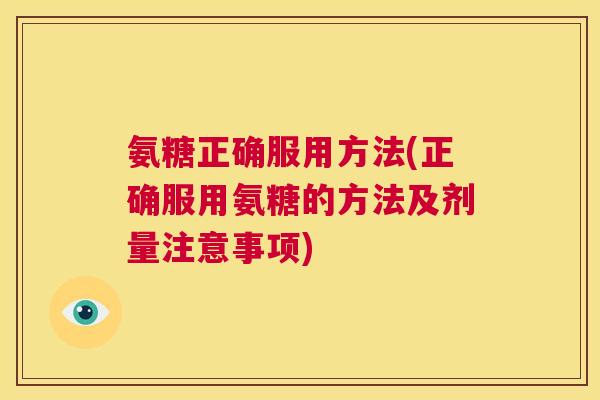 氨糖正确服用方法(正确服用氨糖的方法及剂量注意事项)