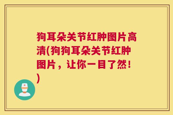 狗耳朵关节红肿图片高清(狗狗耳朵关节红肿图片，让你一目了然！)