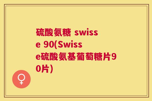 硫酸氨糖 swisse 90(Swisse硫酸氨基葡萄糖片90片)