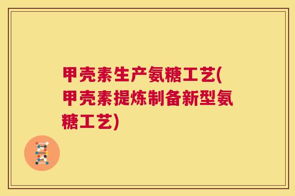 甲壳素生产氨糖工艺(甲壳素提炼制备新型氨糖工艺) 甲壳素生产氨糖工艺(甲壳素提炼制备新型氨糖工艺)