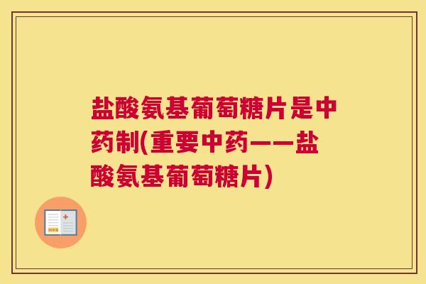 盐酸氨基葡萄糖片是中药制(重要中药——盐酸氨基葡萄糖片)