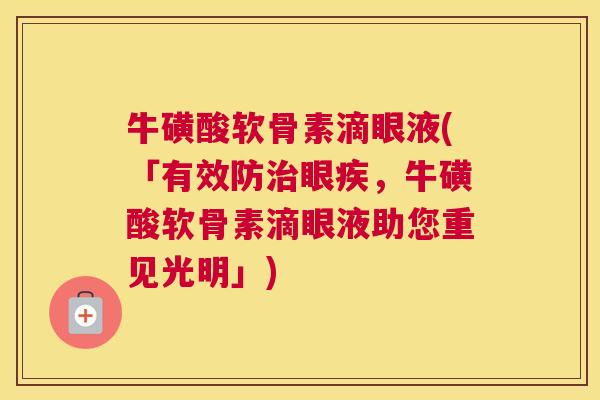 牛磺酸软骨素滴眼液(「有效防治眼疾，牛磺酸软骨素滴眼液助您重见光明」)