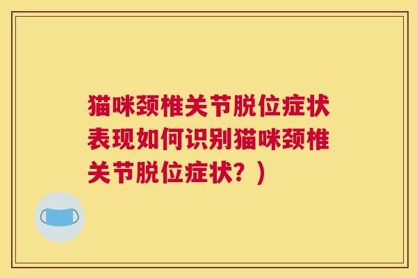 猫咪颈椎关节脱位症状表现如何识别猫咪颈椎关节脱位症状？)