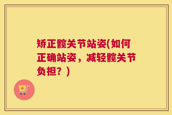 矫正髋关节站姿(如何正确站姿，减轻髋关节负担？)