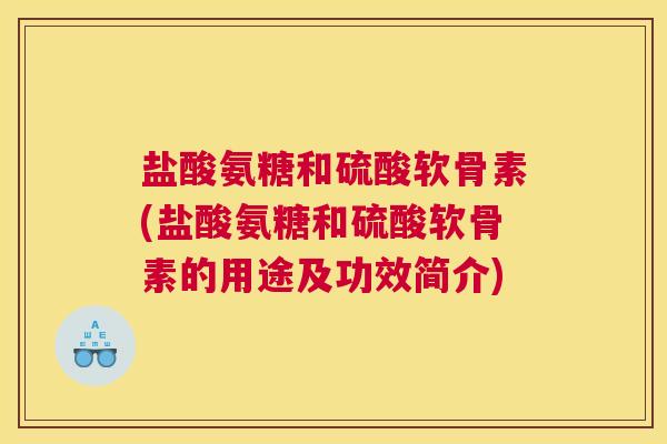 盐酸氨糖和硫酸软骨素(盐酸氨糖和硫酸软骨素的用途及功效简介)