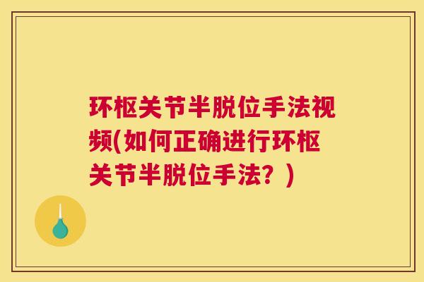 环枢关节半脱位手法视频(如何正确进行环枢关节半脱位手法？)