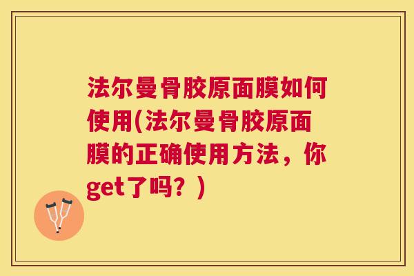 法尔曼骨胶原面膜如何使用(法尔曼骨胶原面膜的正确使用方法，你get了吗？)