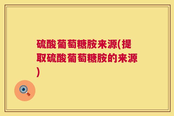 硫酸葡萄糖胺来源(提取硫酸葡萄糖胺的来源)