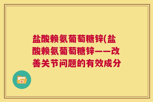 盐酸赖氨葡萄糖锌(盐酸赖氨葡萄糖锌——改善关节问题的有效成分