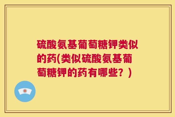 硫酸氨基葡萄糖钾类似的药(类似硫酸氨基葡萄糖钾的药有哪些？)