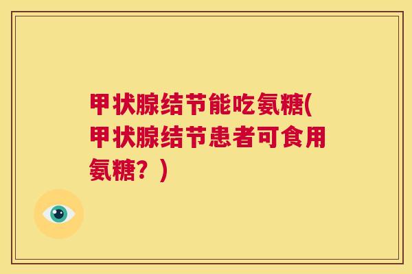 甲状腺结节能吃氨糖(甲状腺结节患者可食用氨糖？)