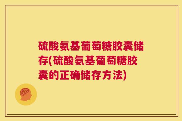 硫酸氨基葡萄糖胶囊储存(硫酸氨基葡萄糖胶囊的正确储存方法)