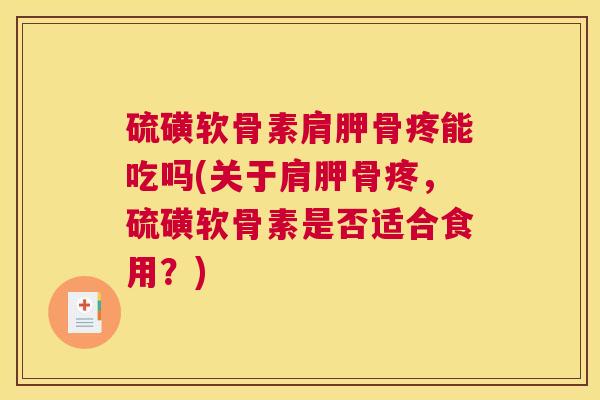 硫磺软骨素肩胛骨疼能吃吗(关于肩胛骨疼，硫磺软骨素是否适合食用？)