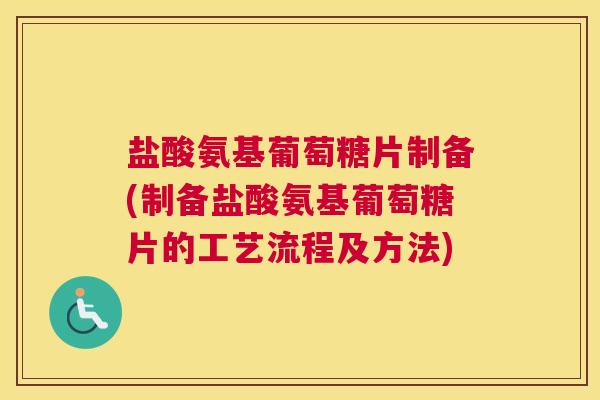 盐酸氨基葡萄糖片制备(制备盐酸氨基葡萄糖片的工艺流程及方法)