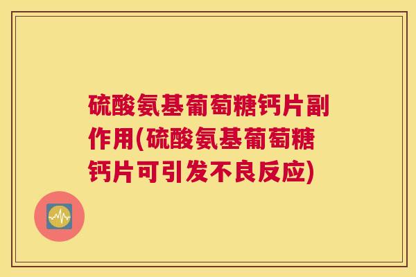 硫酸氨基葡萄糖钙片副作用(硫酸氨基葡萄糖钙片可引发不良反应)