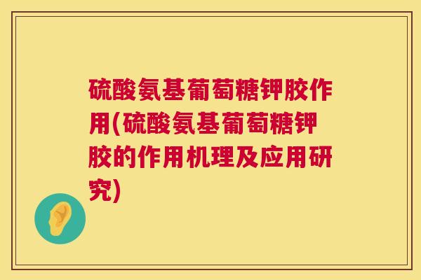 硫酸氨基葡萄糖钾胶作用(硫酸氨基葡萄糖钾胶的作用机理及应用研究)