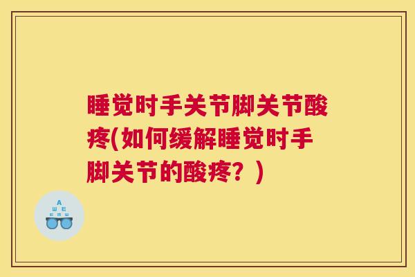 睡觉时手关节脚关节酸疼(如何缓解睡觉时手脚关节的酸疼？)