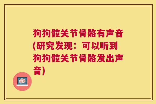 狗狗髋关节骨骼有声音(研究发现：可以听到狗狗髋关节骨骼发出声音)