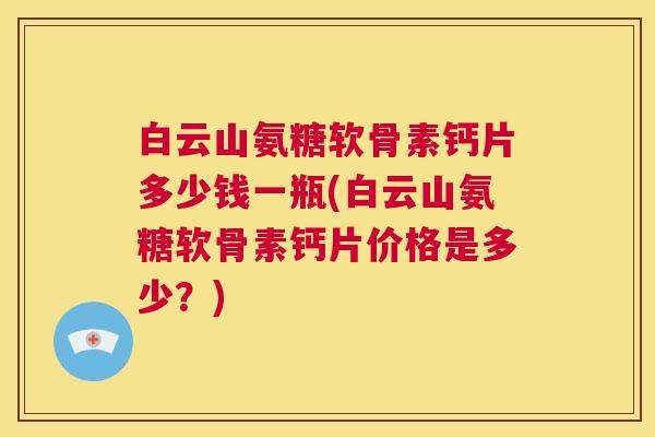 白云山氨糖软骨素钙片多少钱一瓶(白云山氨糖软骨素钙片价格是多少？)