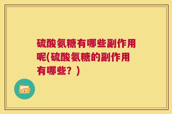 硫酸氨糖有哪些副作用呢(硫酸氨糖的副作用有哪些？)