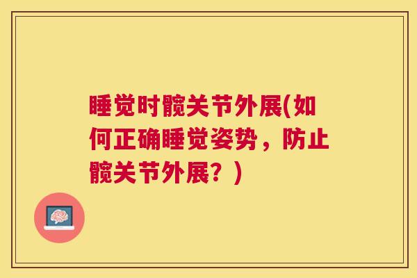 睡觉时髋关节外展(如何正确睡觉姿势，防止髋关节外展？)