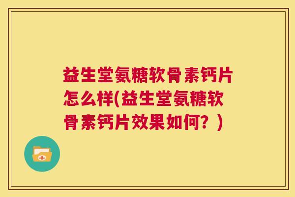 益生堂氨糖软骨素钙片怎么样(益生堂氨糖软骨素钙片效果如何？)