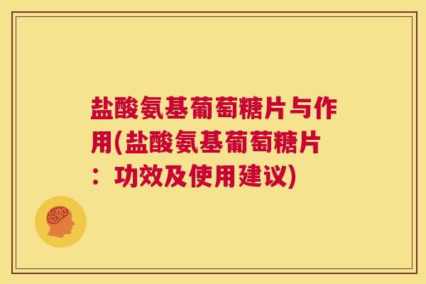 盐酸氨基葡萄糖片与作用(盐酸氨基葡萄糖片：功效及使用建议)