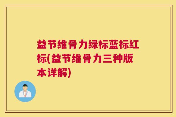 益节维骨力绿标蓝标红标(益节维骨力三种版本详解)