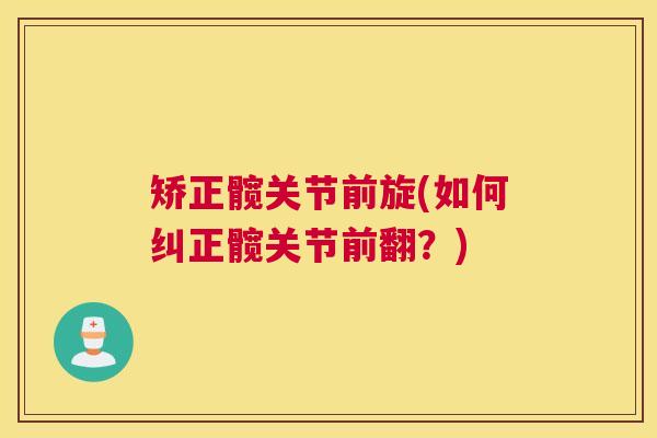 矫正髋关节前旋(如何纠正髋关节前翻？)