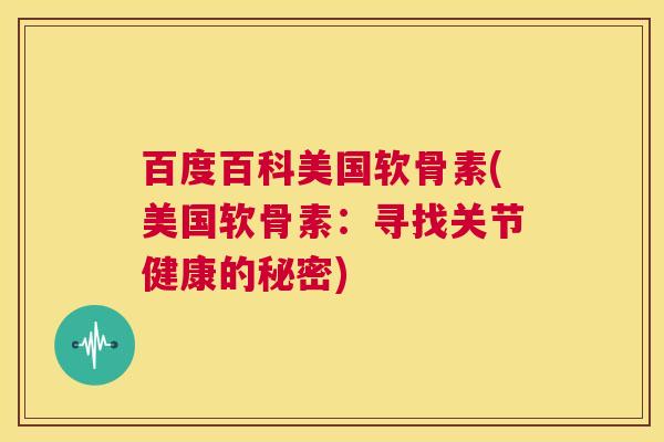 百度百科美国软骨素(美国软骨素：寻找关节健康的秘密)