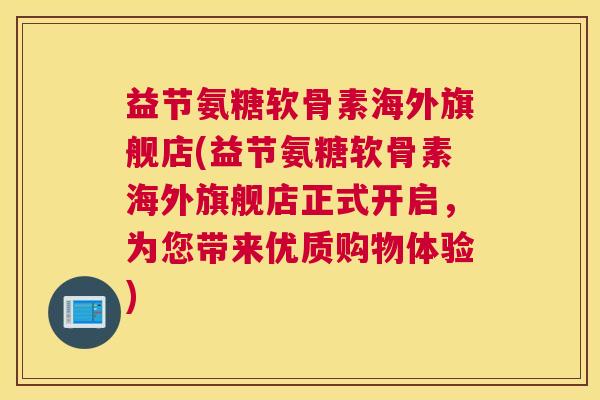 益节氨糖软骨素海外旗舰店(益节氨糖软骨素海外旗舰店正式开启，为您带来优质购物体验)