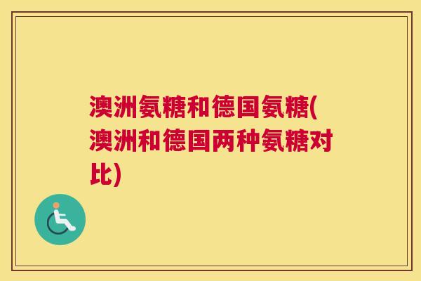 澳洲氨糖和德国氨糖(澳洲和德国两种氨糖对比)