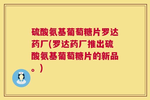 硫酸氨基葡萄糖片罗达药厂(罗达药厂推出硫酸氨基葡萄糖片的新品。)